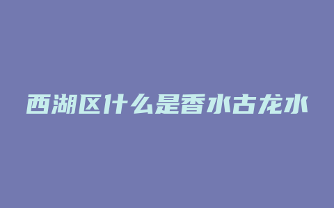 西湖区什么是香水古龙水