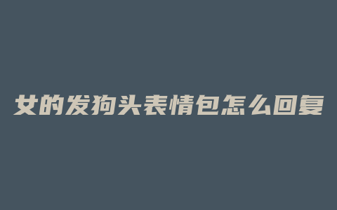女的发狗头表情包怎么回复