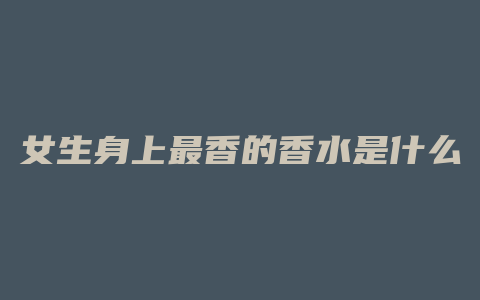 女生身上最香的香水是什么