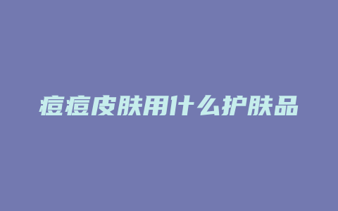 痘痘皮肤用什么护肤品