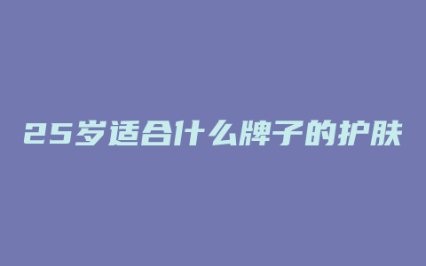 25岁适合什么牌子的护肤品