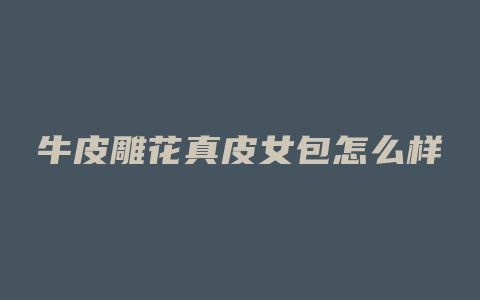 牛皮雕花真皮女包怎么样