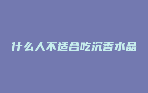 什么人不适合吃沉香水晶