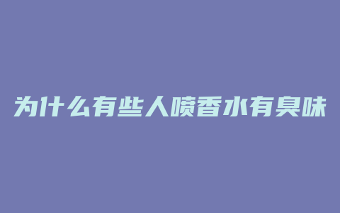 为什么有些人喷香水有臭味
