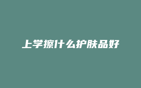上学擦什么护肤品好