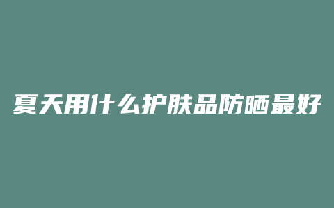 夏天用什么护肤品防晒最好