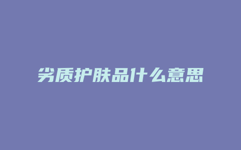 劣质护肤品什么意思