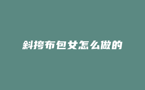 斜挎布包女怎么做的