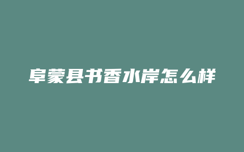 阜蒙县书香水岸怎么样