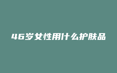 46岁女性用什么护肤品
