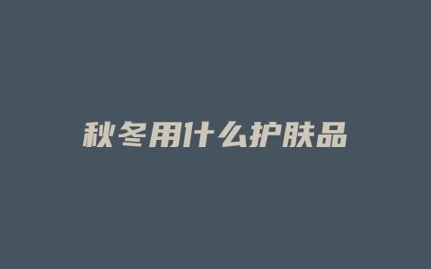 秋冬用什么护肤品