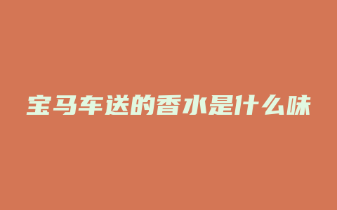 宝马车送的香水是什么味
