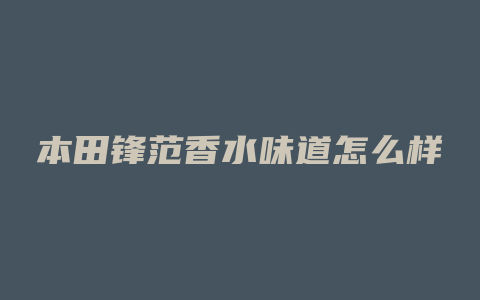 本田锋范香水味道怎么样