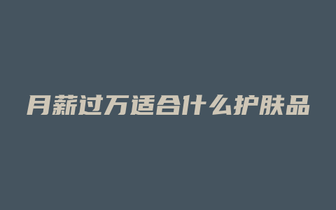 月薪过万适合什么护肤品