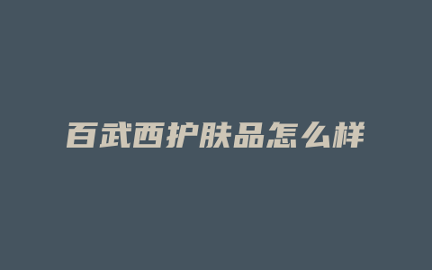 百武西护肤品怎么样