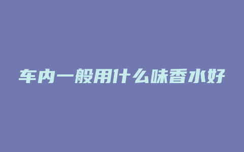 车内一般用什么味香水好