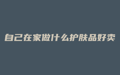 自己在家做什么护肤品好卖