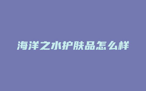 海洋之水护肤品怎么样