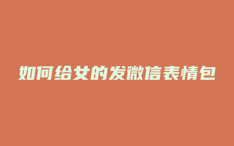 如何给女的发微信表情包