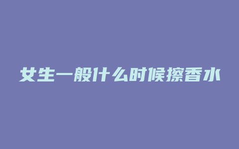 女生一般什么时候擦香水