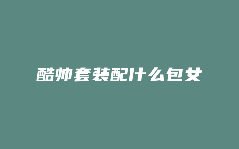 酷帅套装配什么包女