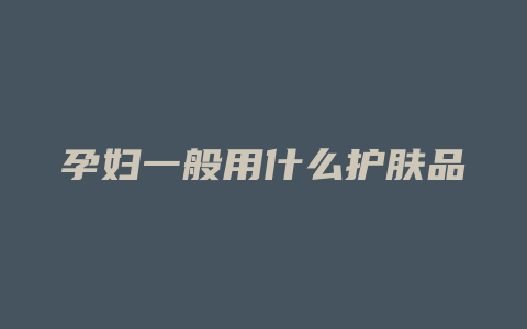 孕妇一般用什么护肤品