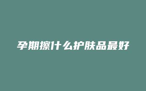 孕期擦什么护肤品最好