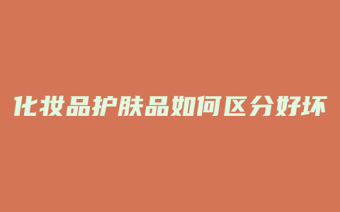 化妆品护肤品如何区分好坏