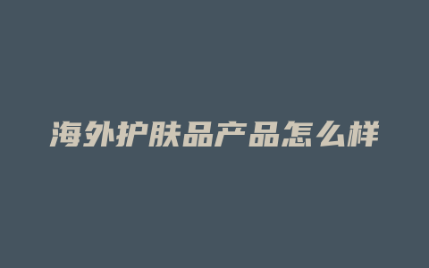 海外护肤品产品怎么样