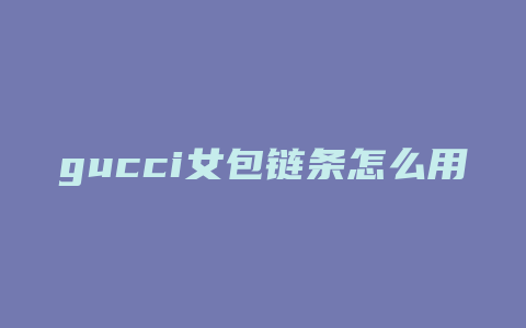 gucci女包链条怎么用