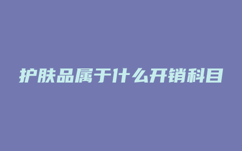 护肤品属于什么开销科目