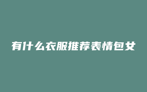 有什么衣服推荐表情包女