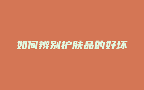 如何辨别护肤品的好坏