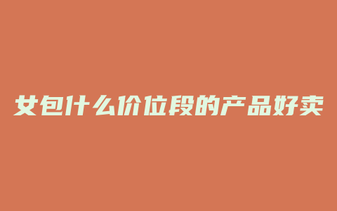 女包什么价位段的产品好卖