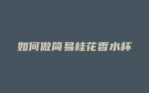 如何做简易桂花香水杯