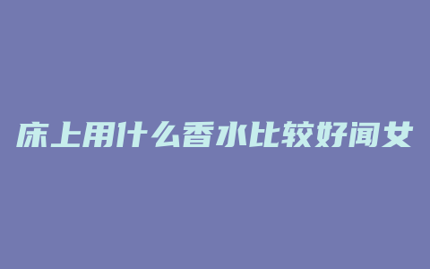 床上用什么香水比较好闻女