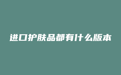 进口护肤品都有什么版本