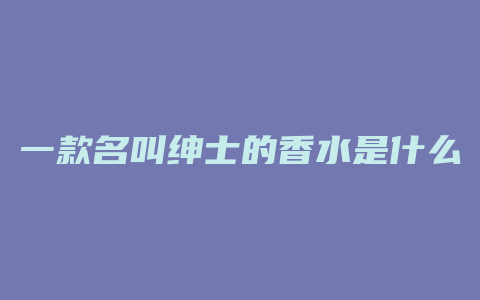 一款名叫绅士的香水是什么