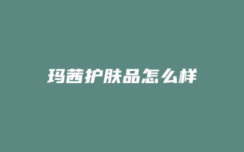 玛茜护肤品怎么样