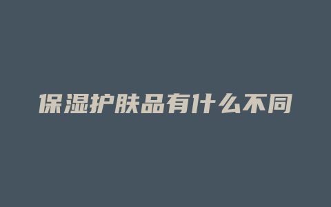 保湿护肤品有什么不同