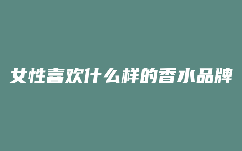 女性喜欢什么样的香水品牌