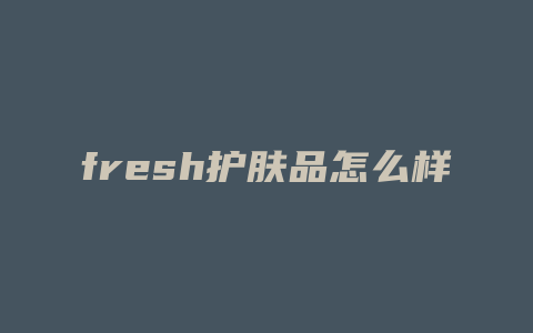 fresh护肤品怎么样