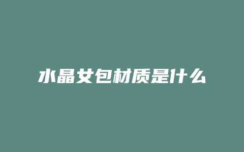 水晶女包材质是什么
