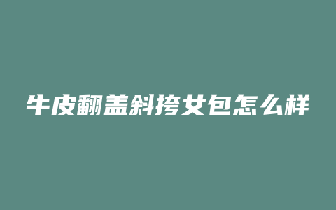 牛皮翻盖斜挎女包怎么样