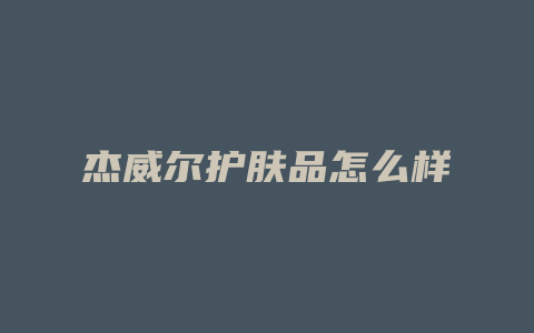 杰威尔护肤品怎么样