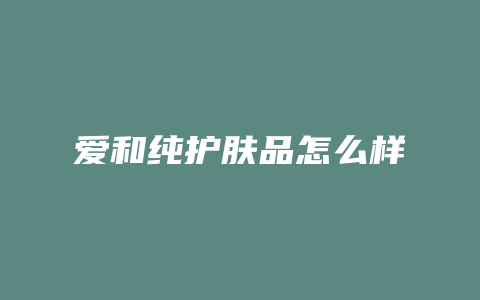 爱和纯护肤品怎么样