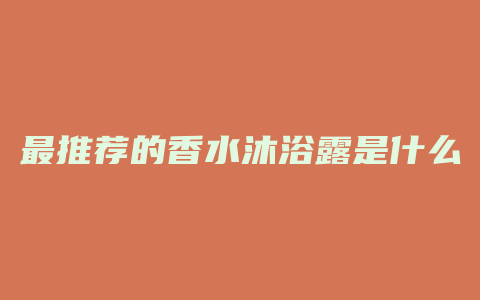 最推荐的香水沐浴露是什么