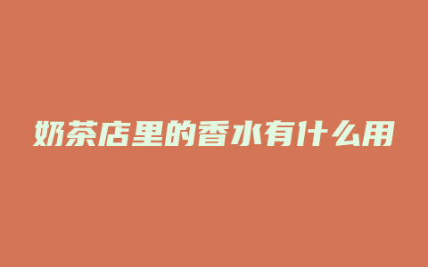 奶茶店里的香水有什么用