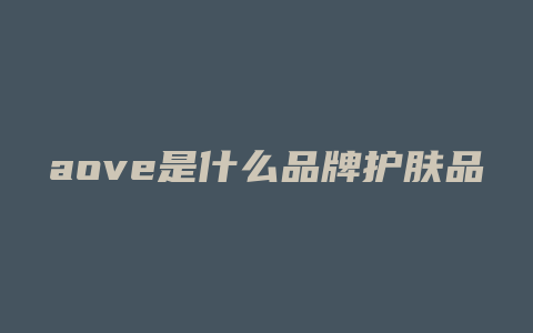 aove是什么品牌护肤品