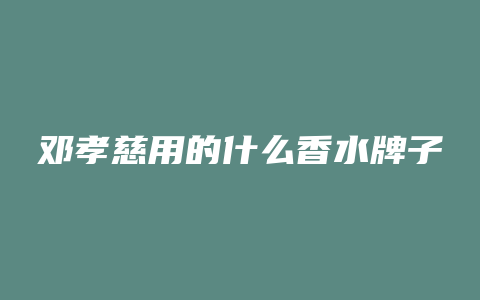 邓孝慈用的什么香水牌子